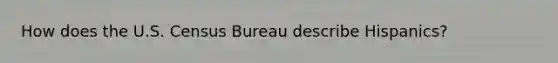 How does the U.S. Census Bureau describe Hispanics?