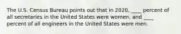 The U.S. Census Bureau points out that in 2020, ____ percent of all secretaries in the United States were women, and ____ percent of all engineers in the United States were men.