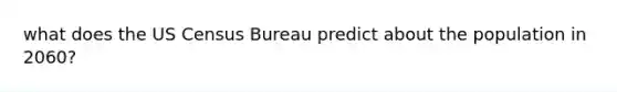 what does the US Census Bureau predict about the population in 2060?