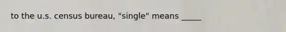 to the u.s. census bureau, "single" means _____