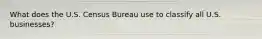 What does the U.S. Census Bureau use to classify all U.S. businesses?