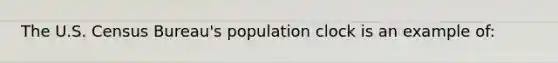 The U.S. Census Bureau's population clock is an example of: