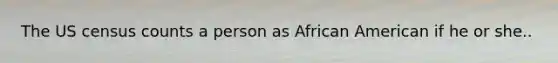 The US census counts a person as African American if he or she..