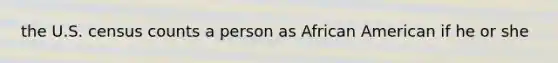 the U.S. census counts a person as African American if he or she