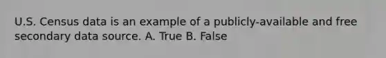 U.S. Census data is an example of a publicly-available and free secondary data source. A. True B. False