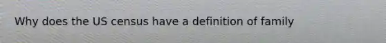 Why does the US census have a definition of family