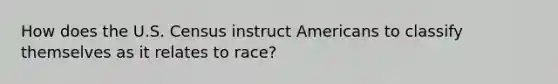 How does the U.S. Census instruct Americans to classify themselves as it relates to race?