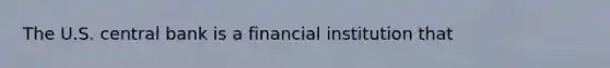 The U.S. central bank is a financial institution that