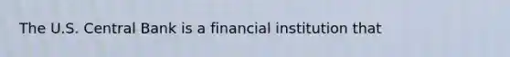 The U.S. Central Bank is a financial institution that