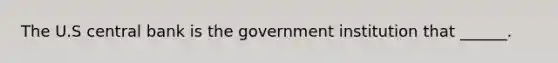 The U.S central bank is the government institution that ______.