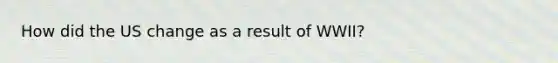 How did the US change as a result of WWII?