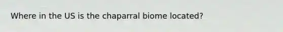 Where in the US is the chaparral biome located?