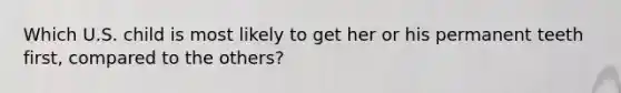 Which U.S. child is most likely to get her or his permanent teeth first, compared to the others?
