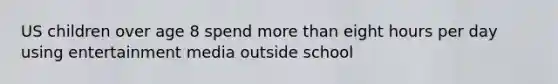 US children over age 8 spend more than eight hours per day using entertainment media outside school