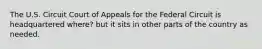 The U.S. Circuit Court of Appeals for the Federal Circuit is headquartered where? but it sits in other parts of the country as needed.