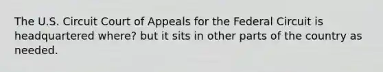 The U.S. Circuit Court of Appeals for the Federal Circuit is headquartered where? but it sits in other parts of the country as needed.