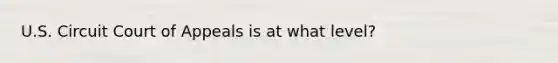 U.S. Circuit Court of Appeals is at what level?