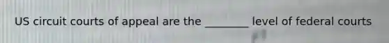 US circuit courts of appeal are the ________ level of federal courts