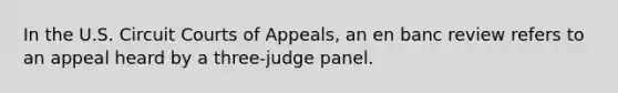 In the U.S. Circuit Courts of Appeals, an en banc review refers to an appeal heard by a three-judge panel.