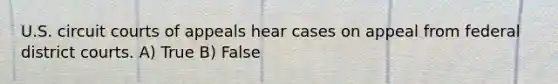 U.S. circuit courts of appeals hear cases on appeal from federal district courts. A) True B) False