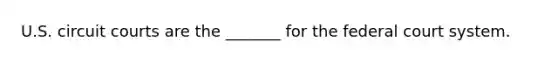 U.S. circuit courts are the _______ for the federal court system.