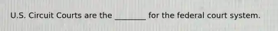 U.S. Circuit Courts are the ________ for the federal court system.