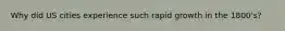 Why did US cities experience such rapid growth in the 1800's?
