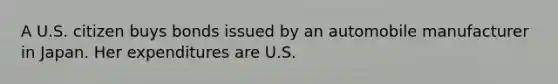 A U.S. citizen buys bonds issued by an automobile manufacturer in Japan. Her expenditures are U.S.