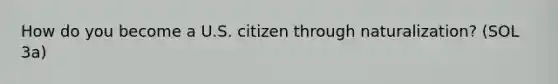 How do you become a U.S. citizen through naturalization? (SOL 3a)