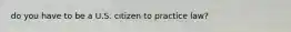 do you have to be a U.S. citizen to practice law?