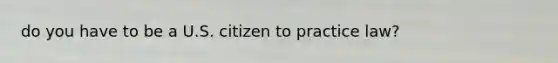 do you have to be a U.S. citizen to practice law?