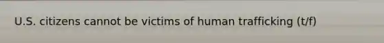 U.S. citizens cannot be victims of human trafficking (t/f)