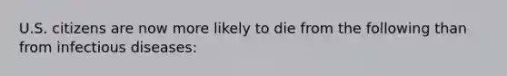 U.S. citizens are now more likely to die from the following than from infectious diseases: