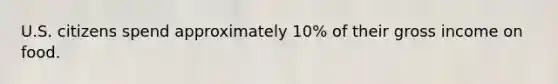U.S. citizens spend approximately 10% of their gross income on food.
