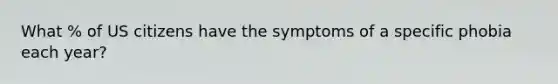 What % of US citizens have the symptoms of a specific phobia each year?