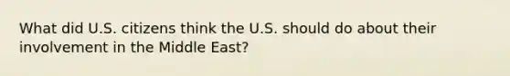 What did U.S. citizens think the U.S. should do about their involvement in the Middle East?