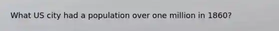 What US city had a population over one million in 1860?