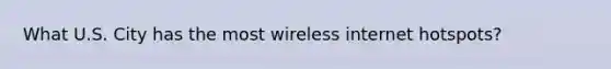 What U.S. City has the most wireless internet hotspots?