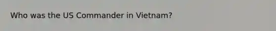 Who was the US Commander in Vietnam?