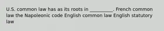 U.S. common law has as its roots in __________. French common law the Napoleonic code English common law English statutory law