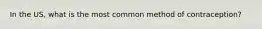 In the US, what is the most common method of contraception?