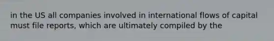 in the US all companies involved in international flows of capital must file reports, which are ultimately compiled by the