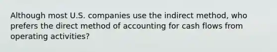 Although most U.S. companies use the indirect method, who prefers the direct method of accounting for cash flows from operating activities?