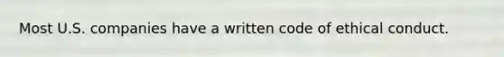 Most U.S. companies have a written code of ethical conduct.