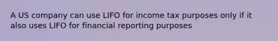 A US company can use LIFO for income tax purposes only if it also uses LIFO for financial reporting purposes