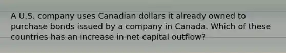 A U.S. company uses Canadian dollars it already owned to purchase bonds issued by a company in Canada. Which of these countries has an increase in net capital outflow?