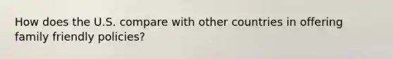 How does the U.S. compare with other countries in offering family friendly policies?
