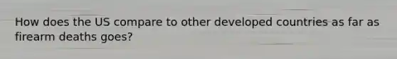 How does the US compare to other developed countries as far as firearm deaths goes?