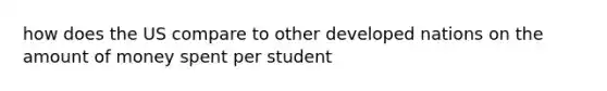 how does the US compare to other developed nations on the amount of money spent per student