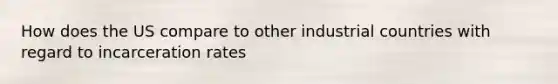 How does the US compare to other industrial countries with regard to incarceration rates